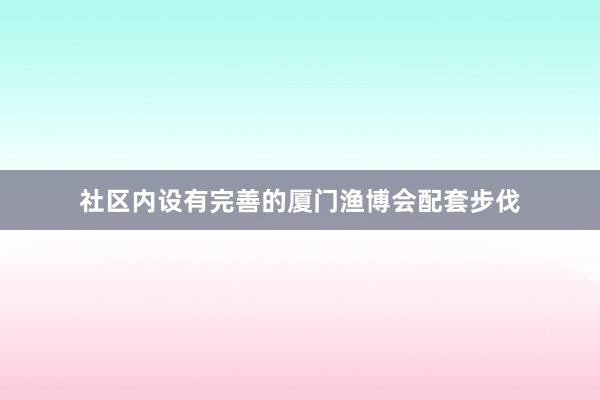 社区内设有完善的厦门渔博会配套步伐