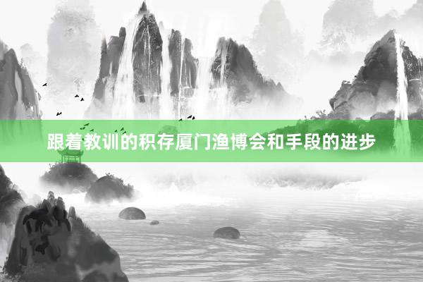 跟着教训的积存厦门渔博会和手段的进步