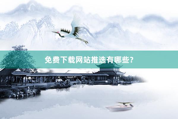 免费下载网站推选有哪些？