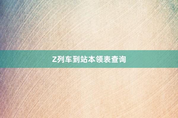 Z列车到站本领表查询