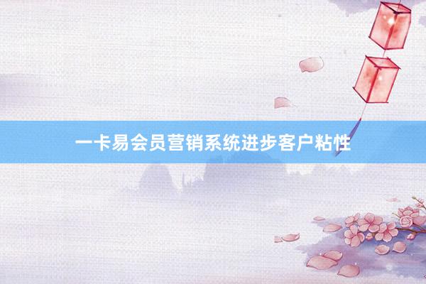 一卡易会员营销系统进步客户粘性