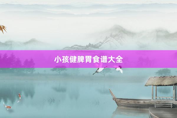 小孩健脾胃食谱大全